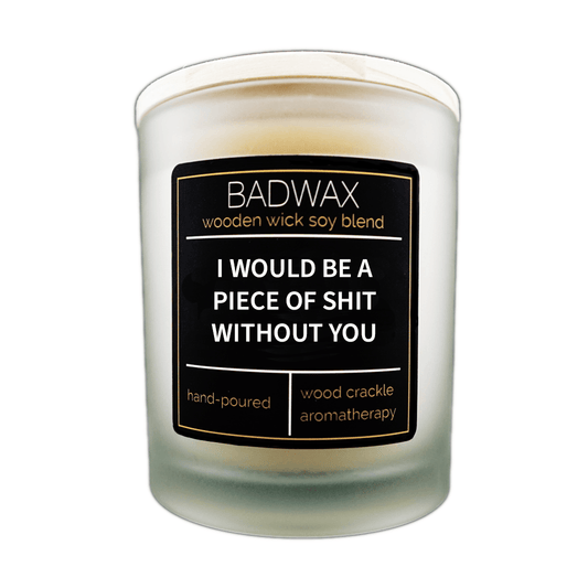 I Would Be a Piece Of Shit Without You - Woodwick Candle - BADWAX